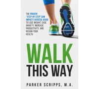 Walk This Way: The Proven "Step-By-Step" Low Impact Exercise Guide to Lose Weight, Ease Anxiety, Increase Productivity and Regain Your Health