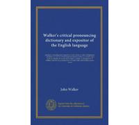Walker's critical pronouncing dictionary and expositor of the English language: abridged, containing many important words omitted in other ... an abridgement of Walker's rules for the...