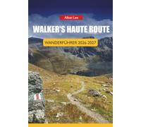 WALKER'S HAUTE ROUTE WANDERFÜHRER 2026-2027: Hüttenbuchungsstrategie, Stufen-für-Etapp-Routen und Tagesrouten für unabhängige Wanderer: 56 (Trailblazer’s Ultimate Hiking Guides)