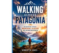 Walking Across Patagonia: An Adventure Through Mountains, Glaciers and Untamed Wilderness (2027 TRAVEL GUIDES)