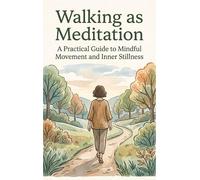 Walking as Meditation: A Practical Guide to Mindful Movement and Inner Stillness