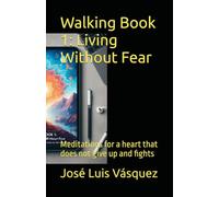 Walking Book 1: Living Without Fear: Meditations for a heart that does not give up and fights (Motivation, personal development, philosophy of life, learning and transformation)