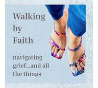Walking By Faith: navigating grief...and all the things