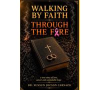 Walking by Faith Through the Fire: A True Story of Love, Cancer and Unshaken Hope