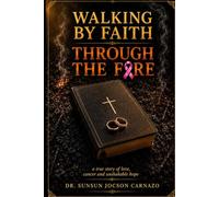 Walking by Faith Through the Fire: A True Story of Love, Cancer and Unshaken Hope
