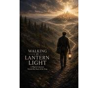 Walking By Lantern Light: A Pilgrim's Journey Toward the Heart of the King