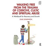 Walking Free from the Trauma of Coercive, Cultic and Spiritual Abuse: A Workbook for Recovery and Growth