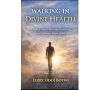 Walking In Divine Health: A Biblical Guide To Receiving, Maintaining, And Walking In Divine Health