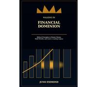 WALKING IN FINANCIAL DOMINION: A Biblical Guide to Faithful Stewardship, Financial Wisdom, and Kingdom Legacy