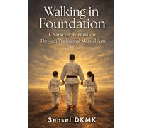 Walking in Foundation: Character Formation Through Traditional Martial Arts (The Walking Series)