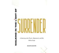 Walking in the Light of Surrender: A journey into Trust, Alignment, and the will of God