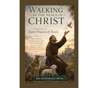 Walking in the Peace of Christ, A Novena to Saint Francis of Assisi: Nine Days of Prayer, Reflection, and Surrender for Souls Seeking Simplicity, Mercy, and the Love of God
