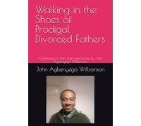 Walking in the Shoes of Prodigal Divorced Fathers: A Testimony of Pain, Faith and Grace by John Agbenyega Williamson (Before Our Conflicts Cost Us Everything)