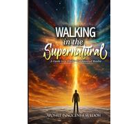 Walking in the Supernatural: A Guide to a Higher Empowered Realm