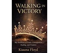 WALKING IN VICTORY: My Testimony of Grace, Consequences, Healing, and Freedom