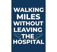 Walking Miles Without Leaving the Hospital: A Nurse's Notebook for Notes, Reflections, .inappropriate gag, and Daily Inspiration, Shift Memories, Goals, Gratitude, and E