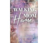 Walking Mom Home: A Memoir of Healing the Mother Line and Rewriting Our Legacy