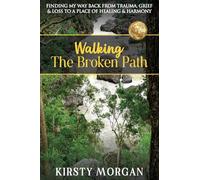 Walking The Broken Path: Finding My Way Back from Trauma, Grief & Loss to a Place of Healing & Harmony