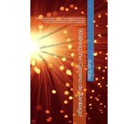 Walking the Camino de Santiago: What to Know Before You Go-and What You Discover Along the Way A Practical Guide to Walking the Camino with Confidence, Clarity, and Purpose