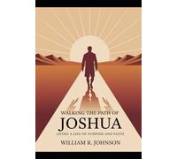 Walking the Path of Joshua: Living a Life of Purpose and Faith: Embracing God's Calling with Courage, Commitment, and Clarity