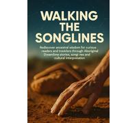 Walking the Songlines: Rediscover ancestral wisdom for curious readers and travelers through Aboriginal Dreamtime stories, songlines and cultural interpretation.