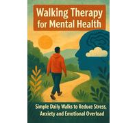 Walking Therapy for Mental Health: Simple Daily Walks to Reduce Stress, Anxiety And Emotional Overload