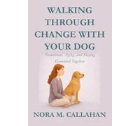 WALKING THROUGH CHANGE WITH YOUR DOG: Transitions, Aging, and Staying Grounded Together (The Quiet Bond Series)