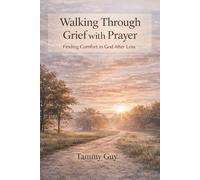 Walking Through Grief with Prayer: A 40-Day Devotional for Comfort, Healing, and Faith After Loss