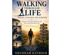 Walking Through Life: Phases, Failures and Purpose: Lessons on Growth, Resilience, and Discovering Meaning in Life