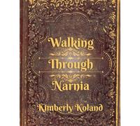 Walking Through Narnia: Reflections on the Stories That Still Teach Us How To Live (Ancient Stories, Modern Hearts)
