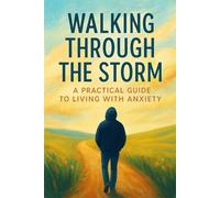 Walking Through The Storm: A Practical Guide to Living with Anxiety
