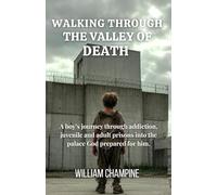 Walking Through The Valley Of Death: A boy’s journey through addiction, juvenile and adult prisons into the palace God prepared for him.