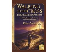 WALKING TO THE CROSS: DAILY LENTEN DEVOTIONS: A 40-Day Journey of Faith, Hope, and Spiritual Renewal