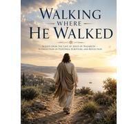 Walking Where He Walked: Scenes from the Life of Jesus of Nazareth - A Collection of Paintings, Scripture, and Reflection