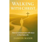 Walking With Christ: How to Communicate with Jesus in Your Daily Life