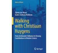 Walking with Christiaan Huygens: From Archimedes' Influence to Unsung Contributions in Modern Science (History of Physics)