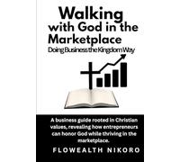 Walking with God in the Marketplace: Doing Business the Kingdom Way: A business guide rooted in Christian values, revealing how entrepreneurs can ... marketplace. (The Flowealth Blueprint Series)