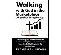 Walking with God in the Marketplace: Doing Business the Kingdom Way: A business guide rooted in Christian values, revealing how entrepreneurs can ... marketplace. (The Flowealth Blueprint Series)