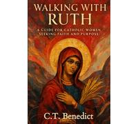 Walking with Ruth: A Guide for Catholic Women Seeking Faith and Purpose (A Catholic Woman’s Journey Through the Old Testament)