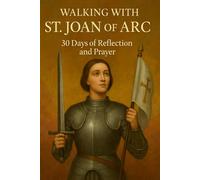 Walking with St. Joan of Arc: 30 Days of Reflection and Prayer