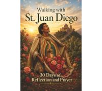 Walking with St. Juan Diego: 30 Days of Reflection and Prayer (Walking With Saints: 30-Day Devotionals)