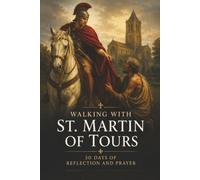 Walking with St. Martin of Tours: 30 Days of Reflection and Prayer (Walking With Saints: 30-Day Devotionals)