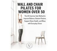 WALL AND CHAIR PILATES FOR WOMEN OVER 50: The 20-Exercise Vale Method to Improve Balance, Restore Posture, Support Bone Health, and Move with Everyday Grace