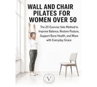WALL AND CHAIR PILATES FOR WOMEN OVER 50: The 20-Exercise Vale Method to Improve Balance, Restore Posture, Support Bone Health, and Move with Everyday Grace