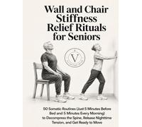 Wall and Chair Stiffness Relief Rituals for Seniors: 50 Somatic Routines (Just 5 Minutes Before Bed and 5 Minutes Every Morning) to Decompress the ... Nighttime Tension, and Get Ready to Move