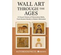 Wall Art Through the Ages: A Visual History of Decorative Walls, from Ancient Murals to Modern Minimalism (The Visual Culture Library)