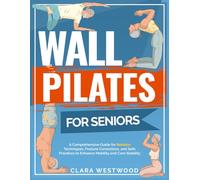 Wall Pilates for Seniors: A Comprehensive Guide for Seniors: Techniques, Posture Corrections, and Safe Practices to Enhance Mobility and Core Stability