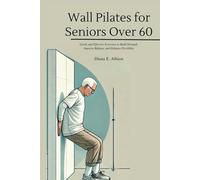 Wall Pilates for Seniors Over 60: Gentle and Effective Exercises to Build Strength, Improve Balance, and Enhance Flexibility (The Complete Health Guide Collection)