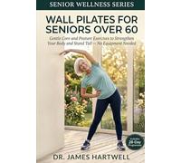 Wall Pilates for Seniors Over 60: Gentle Core and Posture Exercises to Strengthen Your Body and Stand Tall - No Equipment Needed (Senior Wellness Series)