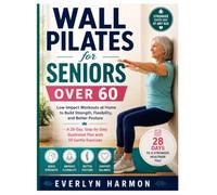 Wall Pilates for Seniors Over 60: Low-Impact Workouts at Home to Build Strength, Flexibility, and Better Posture - A 28-Day, Step-by-Step Illustrated Plan with 50 Gentle Exercises